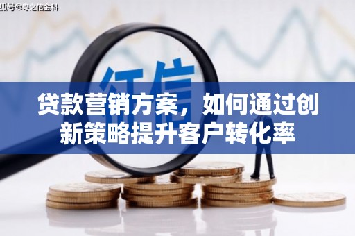 黄平贷款营销方案，如何通过创新策略提升客户转化率