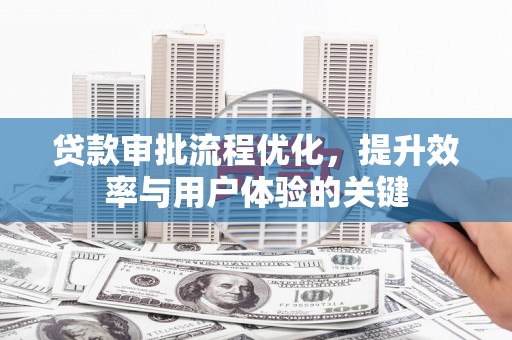 黄平贷款审批流程优化，提升效率与用户体验的关键