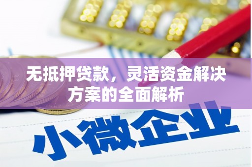 黄平无抵押贷款，灵活资金解决方案的全面解析