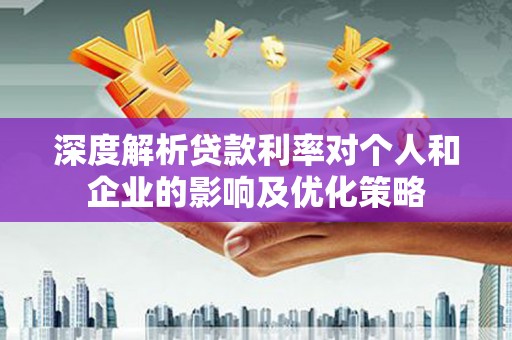 黄平深度解析贷款利率对个人和企业的影响及优化策略