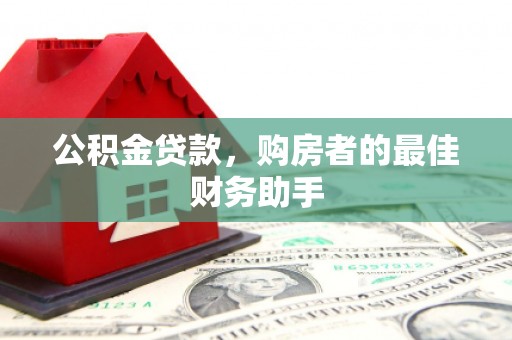 黄平公积金贷款，购房者的最佳财务助手