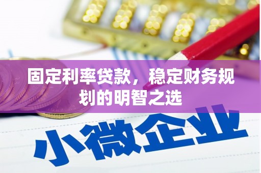 黄平固定利率贷款，稳定财务规划的明智之选
