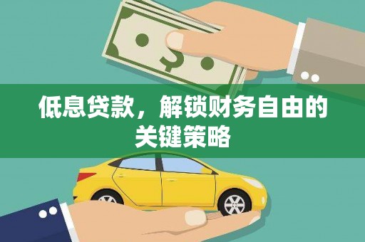 黄平低息贷款，解锁财务自由的关键策略