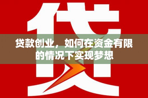黄平贷款创业，如何在资金有限的情况下实现梦想
