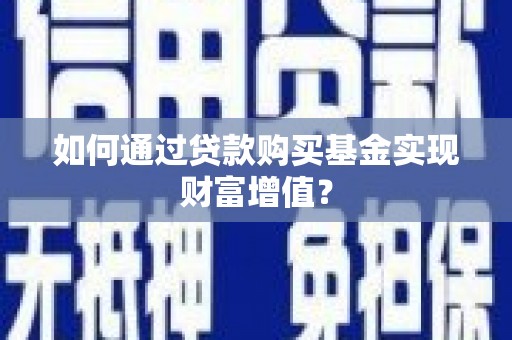 黄平如何通过贷款购买基金实现财富增值？