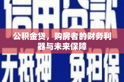 黄平公积金贷，购房者的财务利器与未来保障