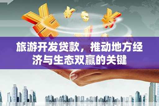 黄平旅游开发贷款，推动地方经济与生态双赢的关键