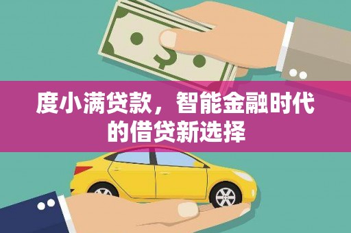 黄平度小满贷款，智能金融时代的借贷新选择