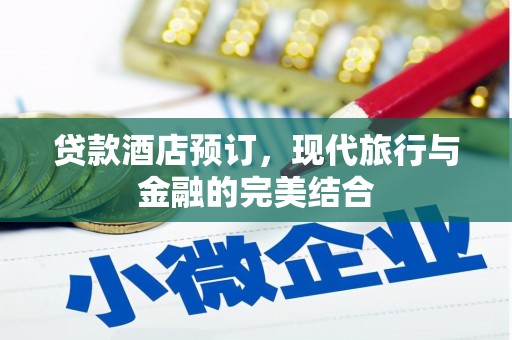 黄平贷款酒店预订，现代旅行与金融的完美结合