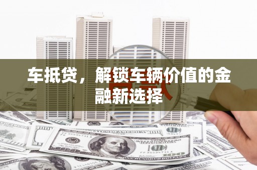 黄平车抵贷，解锁车辆价值的金融新选择