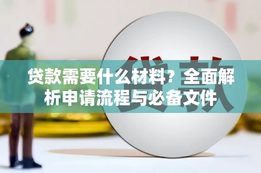 黄平贷款需要什么材料？全面解析申请流程与必备文件