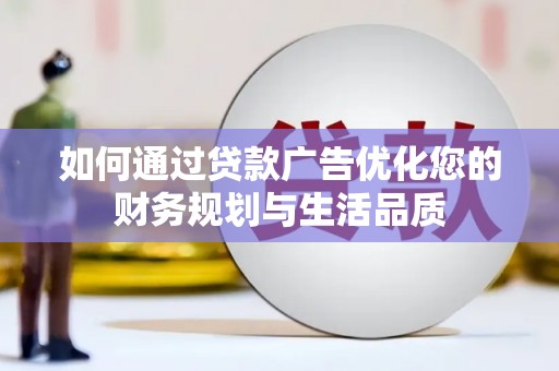 黄平如何通过贷款广告优化您的财务规划与生活品质