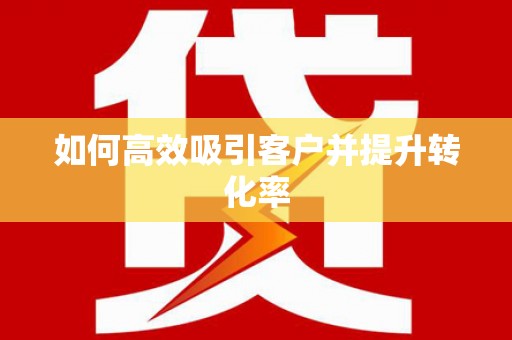 黄平如何高效吸引客户并提升转化率