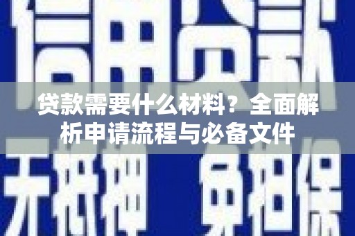 黄平贷款需要什么材料？全面解析申请流程与必备文件