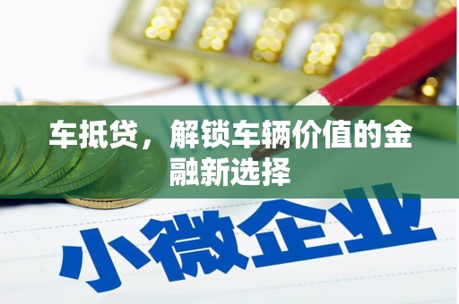 黄平车抵贷，解锁车辆价值的金融新选择