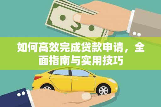 黄平如何高效完成贷款申请，全面指南与实用技巧