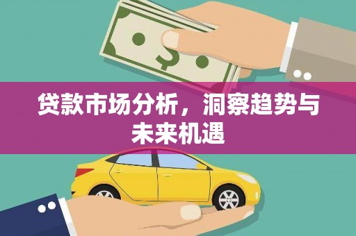 黄平贷款市场分析，洞察趋势与未来机遇