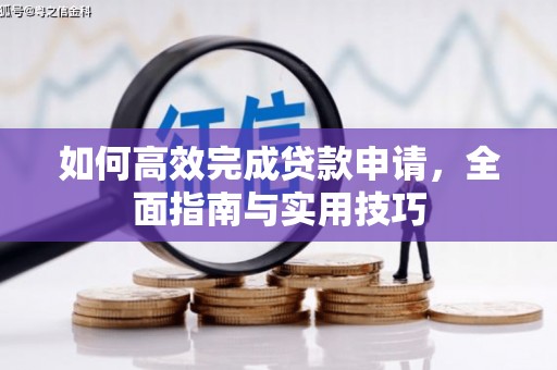 黄平如何高效完成贷款申请，全面指南与实用技巧
