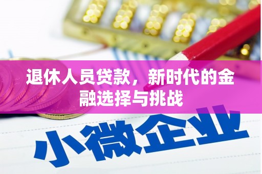 黄平退休人员贷款，新时代的金融选择与挑战