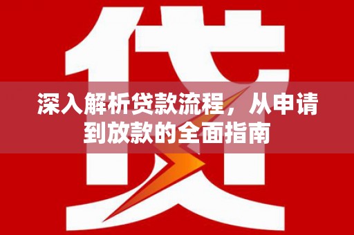 黄平深入解析贷款流程，从申请到放款的全面指南