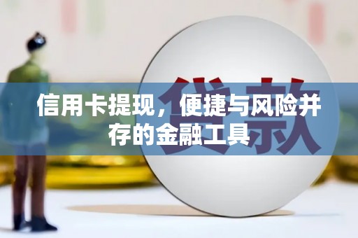 黄平信用卡提现，便捷与风险并存的金融工具