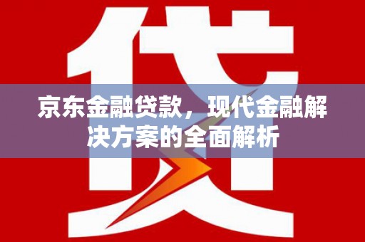 黄平京东金融贷款，现代金融解决方案的全面解析