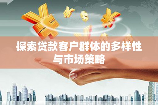 黄平探索贷款客户群体的多样性与市场策略
