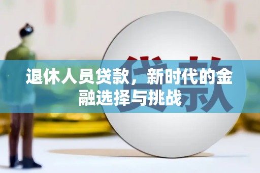 黄平退休人员贷款，新时代的金融选择与挑战