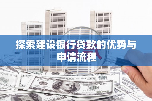 黄平探索建设银行贷款的优势与申请流程