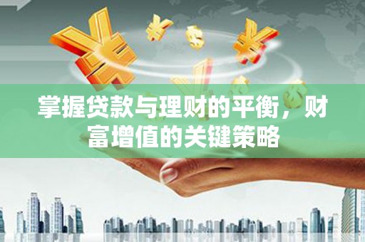 黄平掌握贷款与理财的平衡，财富增值的关键策略