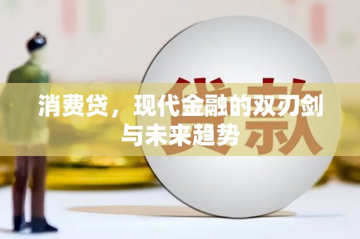 黄平消费贷，现代金融的双刃剑与未来趋势