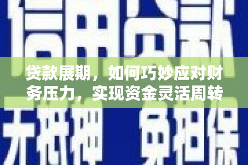黄平贷款展期，如何巧妙应对财务压力，实现资金灵活周转