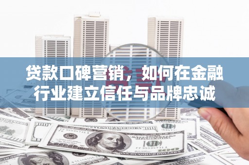 黄平贷款口碑营销，如何在金融行业建立信任与品牌忠诚