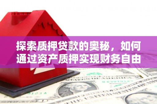 黄平探索质押贷款的奥秘，如何通过资产质押实现财务自由