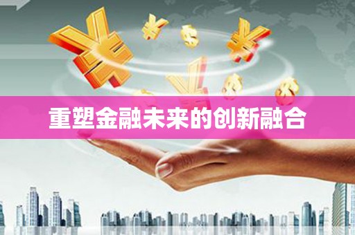 黄平重塑金融未来的创新融合