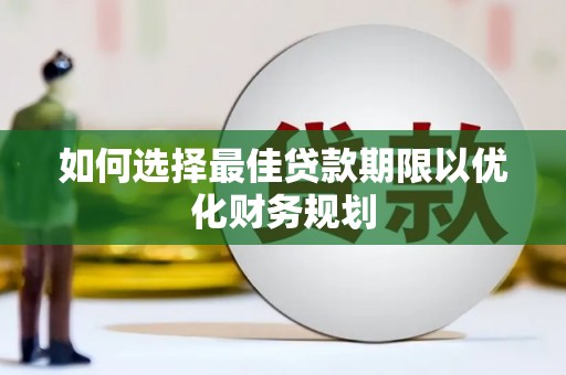 黄平如何选择最佳贷款期限以优化财务规划