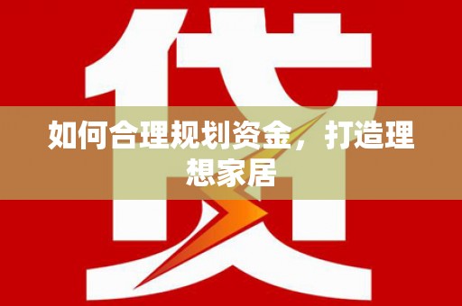 黄平如何合理规划资金，打造理想家居