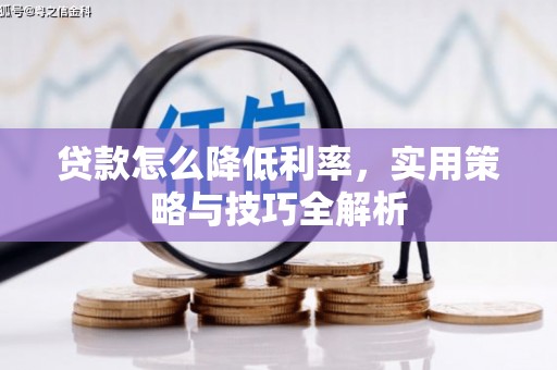 黄平贷款怎么降低利率，实用策略与技巧全解析