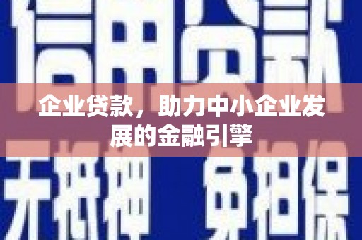 黄平企业贷款，助力中小企业发展的金融引擎