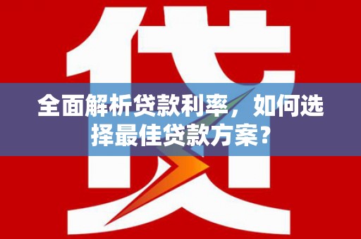 黄平全面解析贷款利率，如何选择最佳贷款方案？