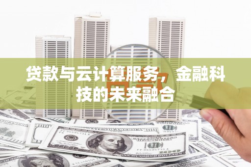 黄平贷款与云计算服务，金融科技的未来融合