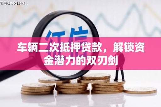 黄平车辆二次抵押贷款，解锁资金潜力的双刃剑