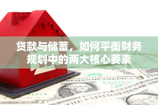 黄平贷款与储蓄，如何平衡财务规划中的两大核心要素