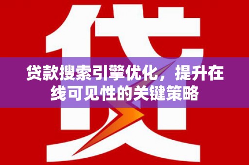 黄平贷款搜索引擎优化，提升在线可见性的关键策略