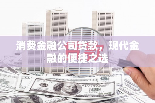 黄平消费金融公司贷款，现代金融的便捷之选