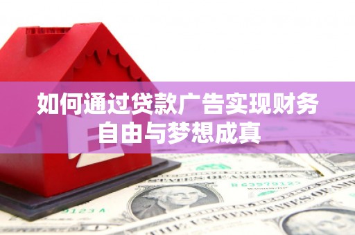 黄平如何通过贷款广告实现财务自由与梦想成真