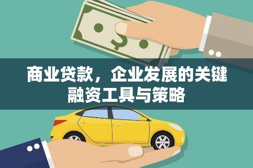黄平商业贷款，企业发展的关键融资工具与策略