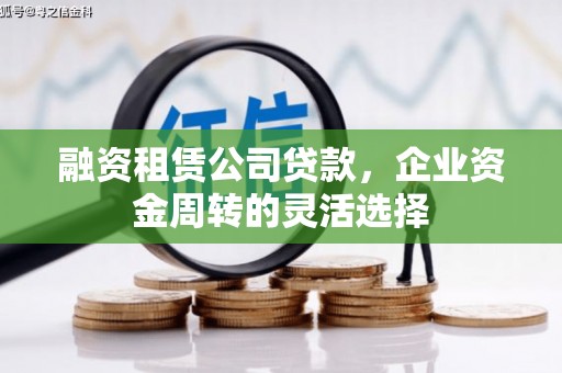 黄平融资租赁公司贷款，企业资金周转的灵活选择