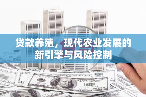 黄平贷款养殖，现代农业发展的新引擎与风险控制