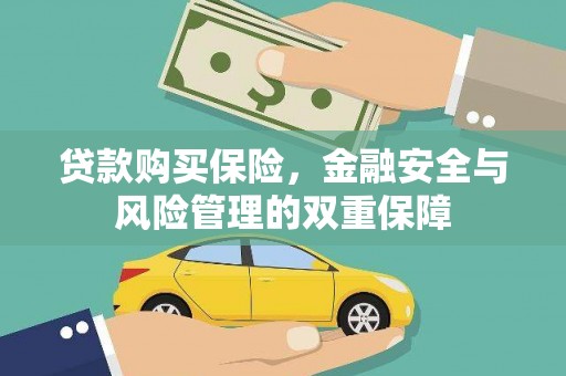黄平贷款购买保险，金融安全与风险管理的双重保障